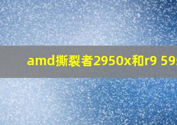 amd撕裂者2950x和r9 5950x